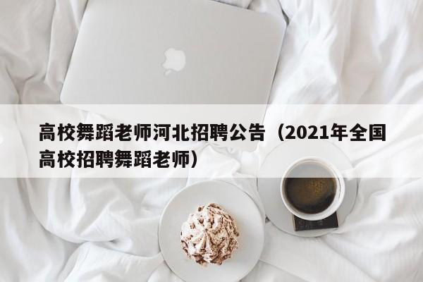 高校舞蹈老师河北招聘公告（2021年全国高校招聘舞蹈老师）-第1张图片-高校人才招聘