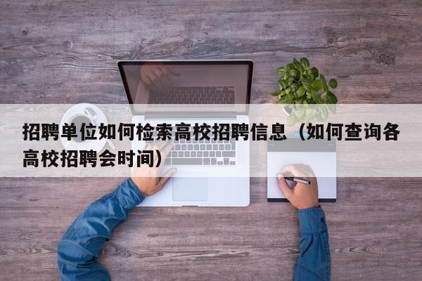 招聘单位如何检索高校招聘信息（如何查询各高校招聘会时间）-第1张图片-高校人才招聘