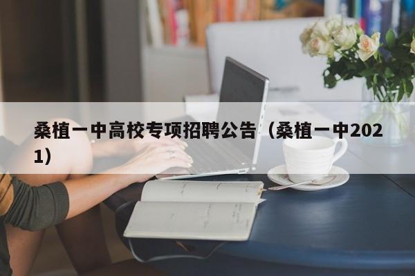 桑植一中高校专项招聘公告（桑植一中2021）-第1张图片-高校人才招聘