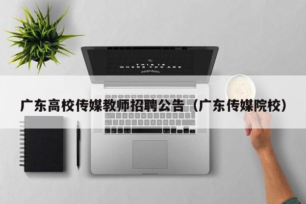 广东高校传媒教师招聘公告（广东传媒院校）-第1张图片-高校人才招聘