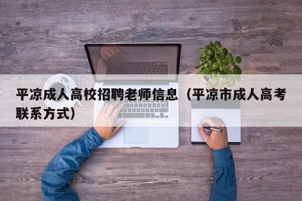 平凉成人高校招聘老师信息（平凉市成人高考联系方式）-第1张图片-高校人才招聘