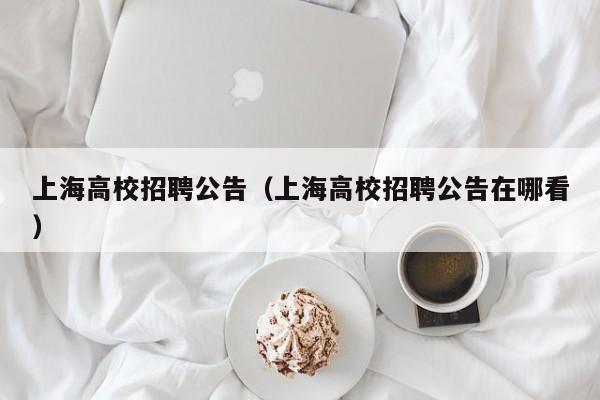 上海高校招聘公告（上海高校招聘公告在哪看）-第1张图片-高校人才招聘