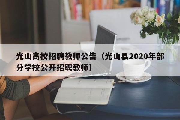 光山高校招聘教师公告（光山县2020年部分学校公开招聘教师）-第1张图片-高校人才招聘