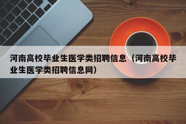 河南高校毕业生医学类招聘信息（河南高校毕业生医学类招聘信息网）-第1张图片-高校人才招聘