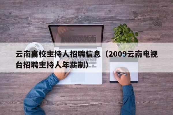 云南高校主持人招聘信息（2009云南电视台招聘主持人年薪制）-第1张图片-高校人才招聘