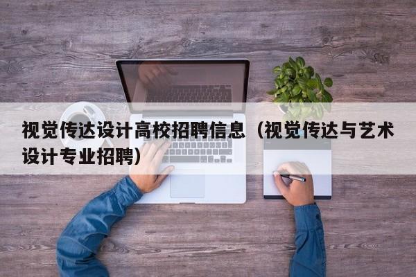 视觉传达设计高校招聘信息（视觉传达与艺术设计专业招聘）-第1张图片-高校人才招聘