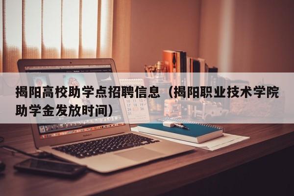 揭阳高校助学点招聘信息（揭阳职业技术学院助学金发放时间）-第1张图片-高校人才招聘