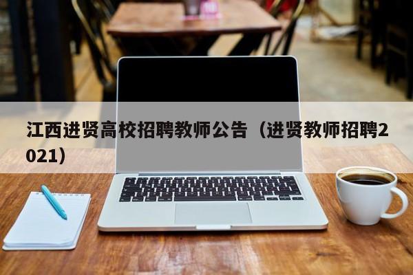 江西进贤高校招聘教师公告（进贤教师招聘2021）-第1张图片-高校人才招聘