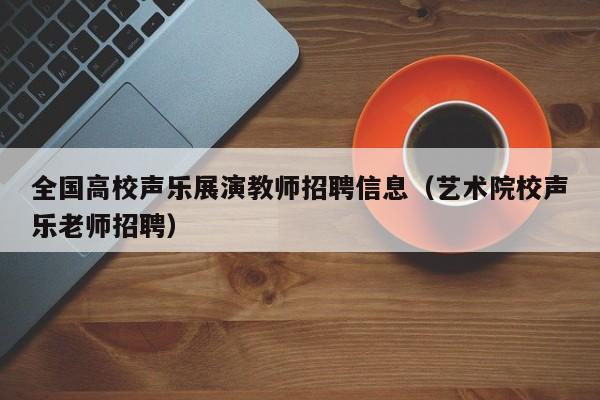 全国高校声乐展演教师招聘信息（艺术院校声乐老师招聘）-第1张图片-高校人才招聘
