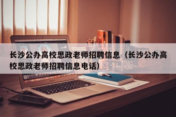 长沙公办高校思政老师招聘信息（长沙公办高校思政老师招聘信息电话）-第1张图片-高校人才招聘