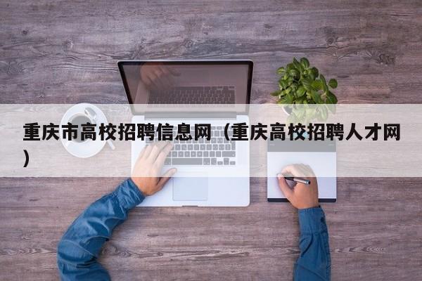 重庆市高校招聘信息网（重庆高校招聘人才网）-第1张图片-高校人才招聘