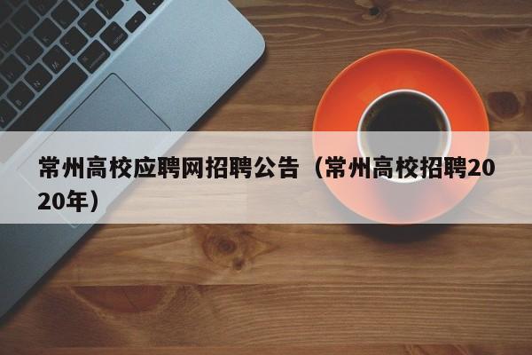 常州高校应聘网招聘公告（常州高校招聘2020年）-第1张图片-高校人才招聘