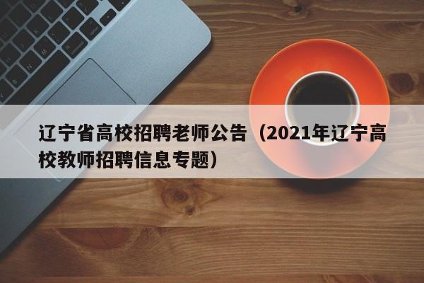 辽宁省高校招聘老师公告（2021年辽宁高校教师招聘信息专题）-第1张图片-高校人才招聘