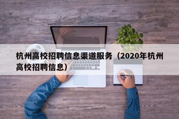杭州高校招聘信息渠道服务（2020年杭州高校招聘信息）-第1张图片-高校人才招聘