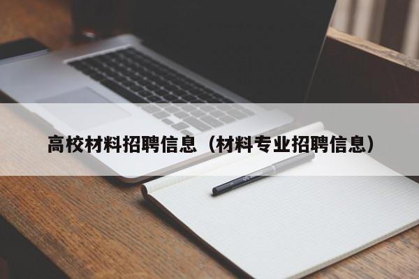 高校材料招聘信息（材料专业招聘信息）-第1张图片-高校人才招聘