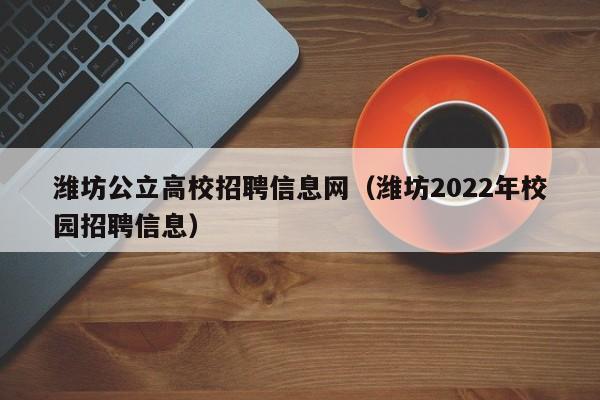 潍坊公立高校招聘信息网（潍坊2022年校园招聘信息）-第1张图片-高校人才招聘