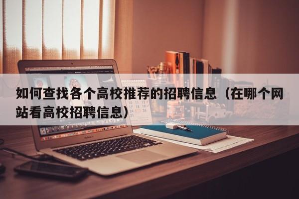 如何查找各个高校推荐的招聘信息（在哪个网站看高校招聘信息）-第1张图片-高校人才招聘