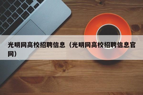 光明网高校招聘信息（光明网高校招聘信息官网）-第1张图片-高校人才招聘