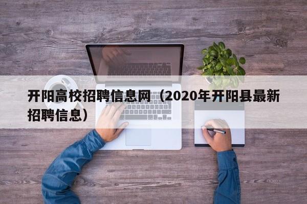 开阳高校招聘信息网（2020年开阳县最新招聘信息）-第1张图片-高校人才招聘