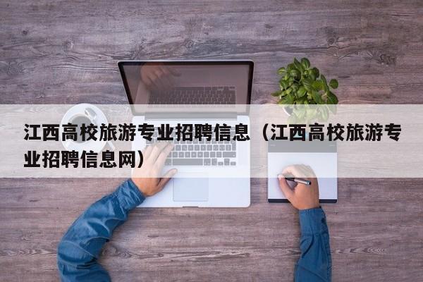 江西高校旅游专业招聘信息（江西高校旅游专业招聘信息网）-第1张图片-高校人才招聘