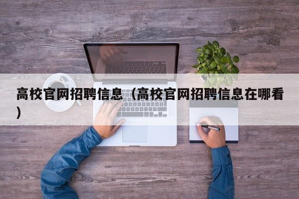 高校官网招聘信息（高校官网招聘信息在哪看）-第1张图片-高校人才招聘