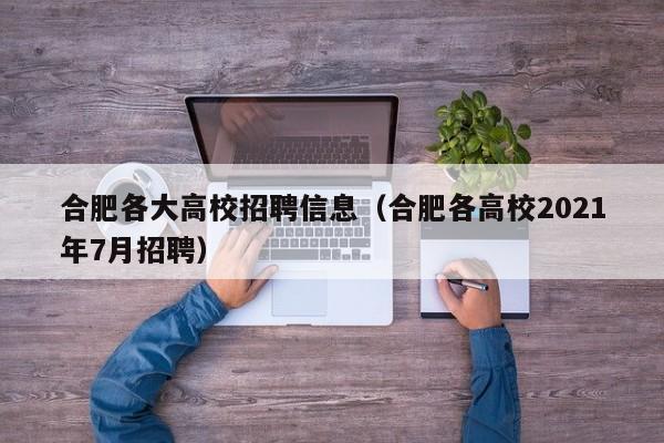 合肥各大高校招聘信息（合肥各高校2021年7月招聘）-第1张图片-高校人才招聘