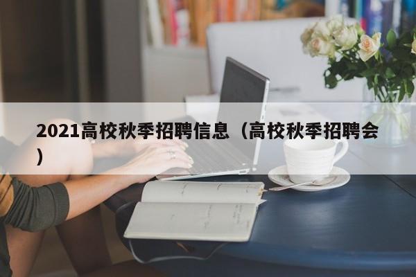 2021高校秋季招聘信息（高校秋季招聘会）-第1张图片-高校人才招聘