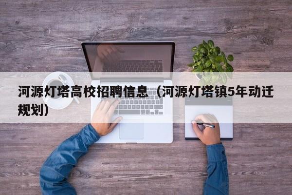 河源灯塔高校招聘信息（河源灯塔镇5年动迁规划）-第1张图片-高校人才招聘