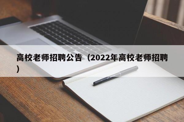 高校老师招聘公告（2022年高校老师招聘）-第1张图片-高校人才招聘