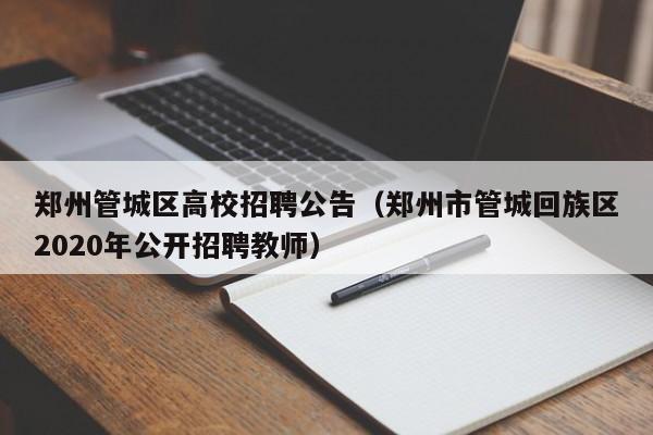 郑州管城区高校招聘公告（郑州市管城回族区2020年公开招聘教师）-第1张图片-高校人才招聘