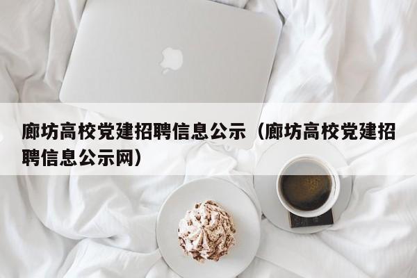 廊坊高校党建招聘信息公示（廊坊高校党建招聘信息公示网）-第1张图片-高校人才招聘