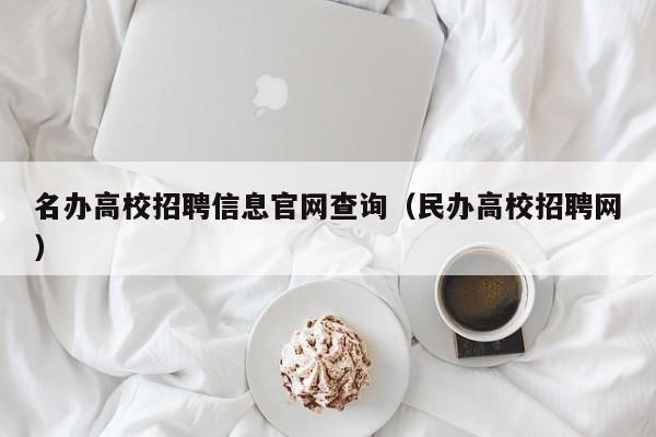 名办高校招聘信息官网查询（民办高校招聘网）-第1张图片-高校人才招聘