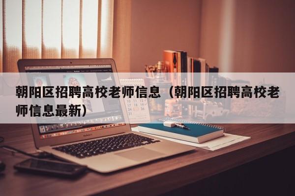朝阳区招聘高校老师信息（朝阳区招聘高校老师信息最新）-第1张图片-高校人才招聘