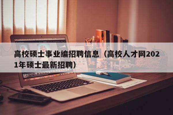 高校硕士事业编招聘信息（高校人才网2021年硕士最新招聘）-第1张图片-高校人才招聘