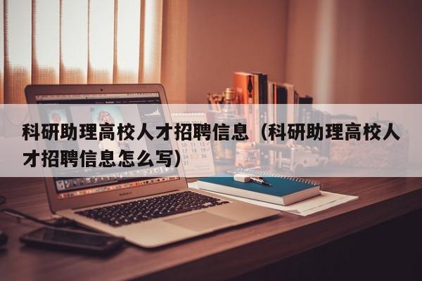 科研助理高校人才招聘信息（科研助理高校人才招聘信息怎么写）-第1张图片-高校人才招聘