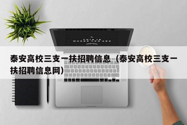 泰安高校三支一扶招聘信息（泰安高校三支一扶招聘信息网）-第1张图片-高校人才招聘