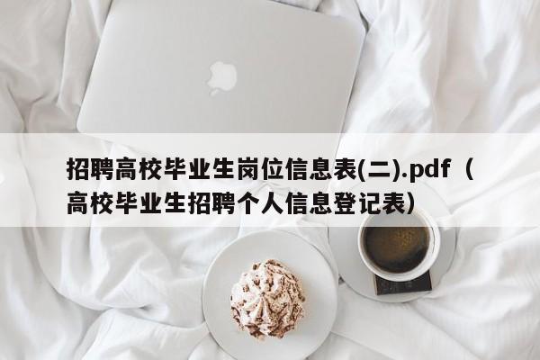 招聘高校毕业生岗位信息表(二).pdf（高校毕业生招聘个人信息登记表）-第1张图片-高校人才招聘