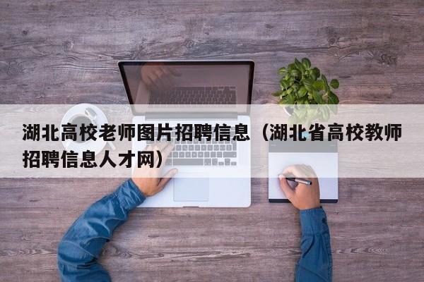 湖北高校老师图片招聘信息（湖北省高校教师招聘信息人才网）-第1张图片-高校人才招聘