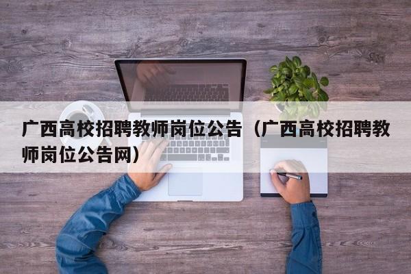 广西高校招聘教师岗位公告（广西高校招聘教师岗位公告网）-第1张图片-高校人才招聘