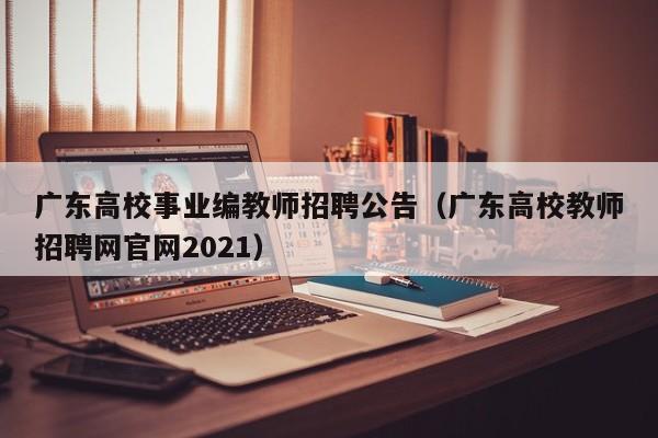 广东高校事业编教师招聘公告（广东高校教师招聘网官网2021）-第1张图片-高校人才招聘