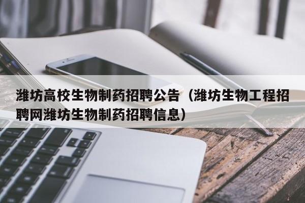 潍坊高校生物制药招聘公告（潍坊生物工程招聘网潍坊生物制药招聘信息）-第1张图片-高校人才招聘