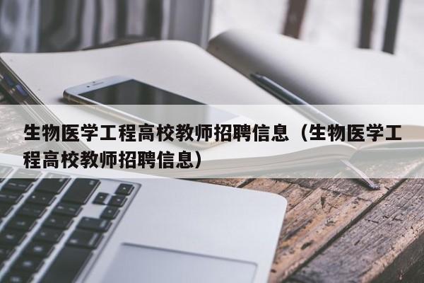 生物医学工程高校教师招聘信息（生物医学工程高校教师招聘信息）-第1张图片-高校人才招聘