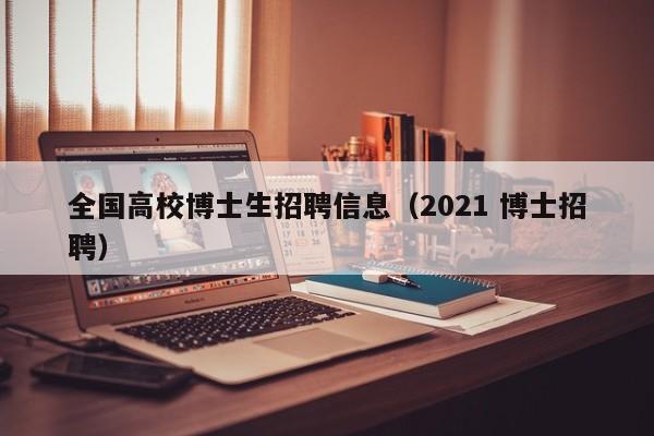 全国高校博士生招聘信息（2021 博士招聘）-第1张图片-高校人才招聘