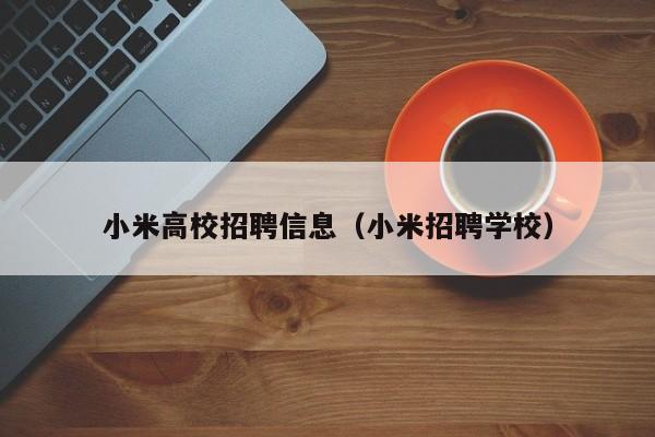 小米高校招聘信息（小米招聘学校）-第1张图片-高校人才招聘