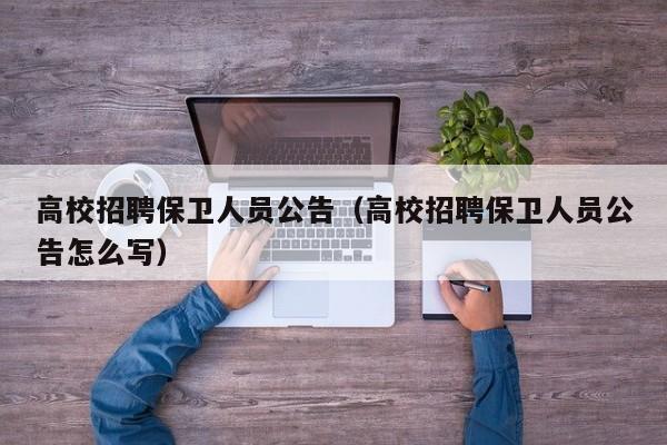 高校招聘保卫人员公告（高校招聘保卫人员公告怎么写）-第1张图片-高校人才招聘