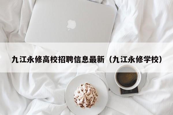 九江永修高校招聘信息最新（九江永修学校）-第1张图片-高校人才招聘