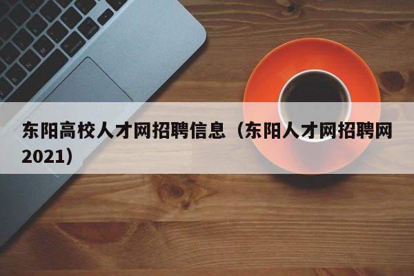 东阳高校人才网招聘信息（东阳人才网招聘网2021）-第1张图片-高校人才招聘