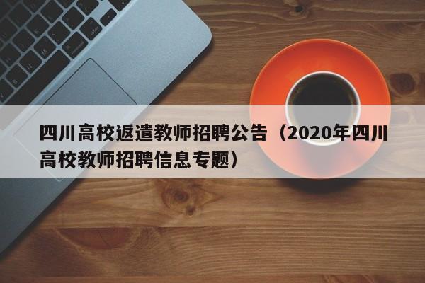 四川高校返遣教师招聘公告（2020年四川高校教师招聘信息专题）-第1张图片-高校人才招聘