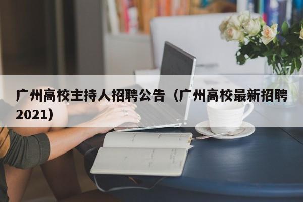 广州高校主持人招聘公告（广州高校最新招聘2021）-第1张图片-高校人才招聘