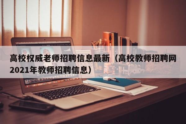 高校权威老师招聘信息最新（高校教师招聘网2021年教师招聘信息）-第1张图片-高校人才招聘